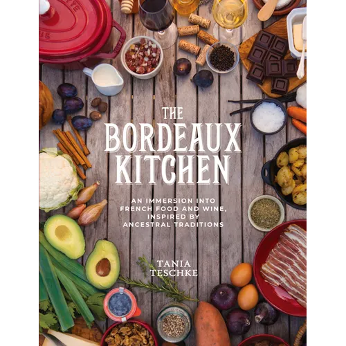 The Bordeaux Kitchen: An Immersion Into French Food and Wine, Inspired by Ancestral Traditions