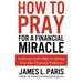 How To Pray For A Financial Miracle: Enlisting God's Help In Solving Everyday Financial Problems