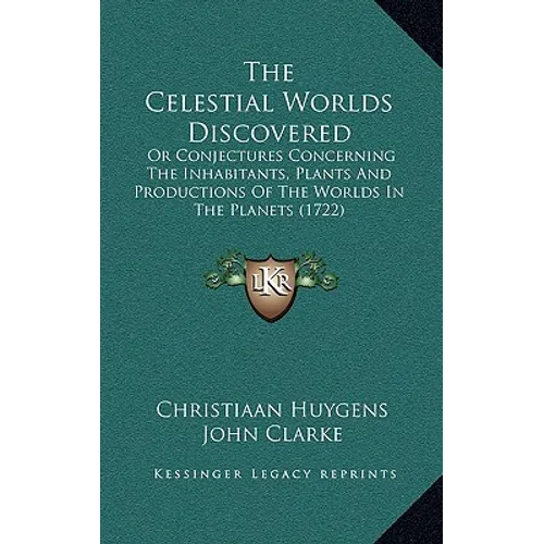The Celestial Worlds Discovered: Or Conjectures Concerning The Inhabitants, Plants And Productions Of The Worlds In The Planets (1722)