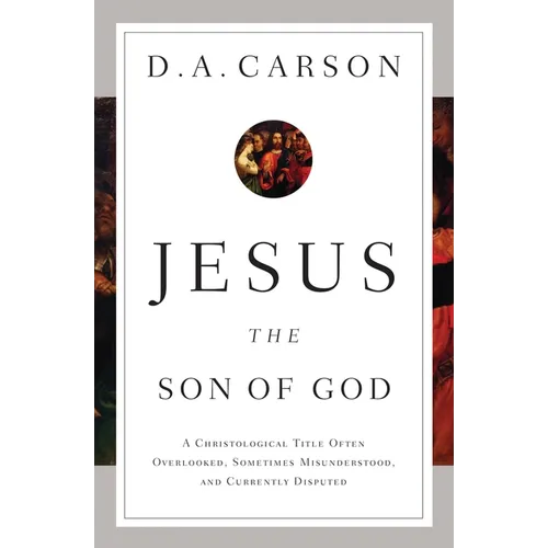 Jesus the Son of God: A Christological Title Often Overlooked, Sometimes Misunderstood, and Currently Disputed
