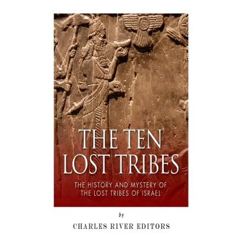 The Ten Lost Tribes: The History and Mystery of the Lost Tribes of Israel