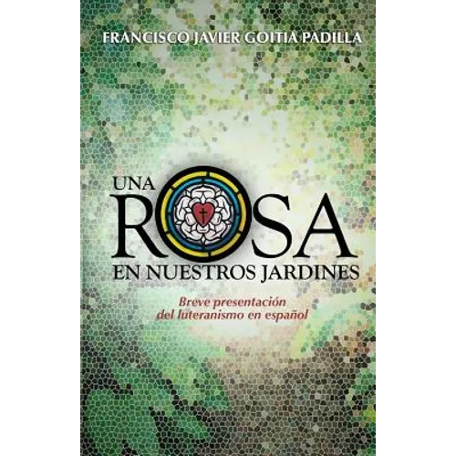 Una rosa en nuestros jardines: Breve presentación del luteranismo en español