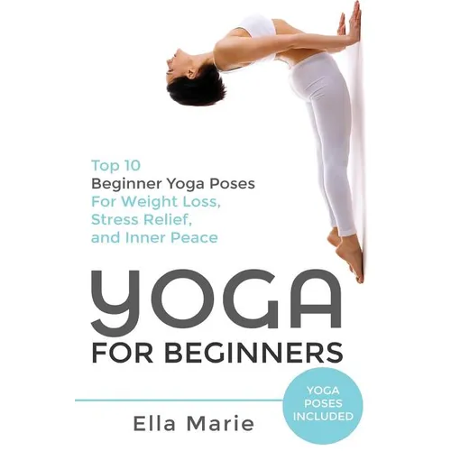 Yoga For Beginners: The Ultimate Beginner Yoga Guide to Lose Weight, Relieve Stress and Tone Your Body With Yoga