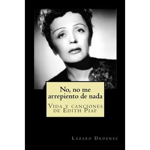 No, no me arrepiento de nada: Vida y canciones de Edith Piaf