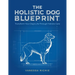 The Holistic Dog Blueprint: Transform Your Dog's Life Through Holistic Care