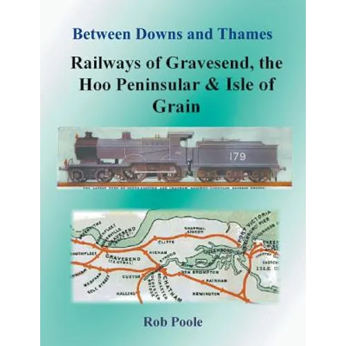 Between Downs and Thames - Railways of Gravesend, the Hoo Peninsular & Isle of Grain