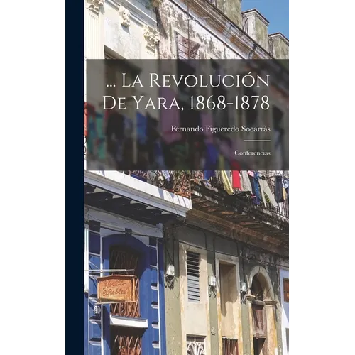 ... La Revolución De Yara, 1868-1878: Conferencias