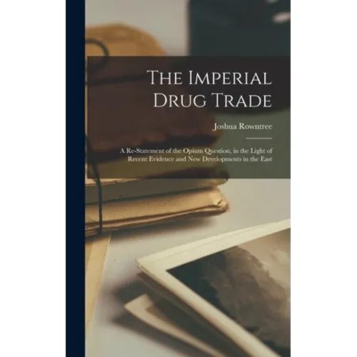The Imperial Drug Trade: a Re-statement of the Opium Question, in the Light of Recent Evidence and New Developments in the East