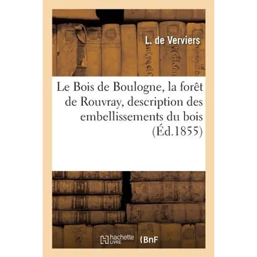 Le Bois de Boulogne, La Forêt de Rouvray, Description Des Embellissements Du Bois Physionomie: Actuelle Du Bois de Boulogne, Nouvel Hippodrome, Enviro