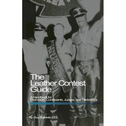 The Leather Contest Guide: A Handbook for Promoters, Contestants, Judges and Titleholders