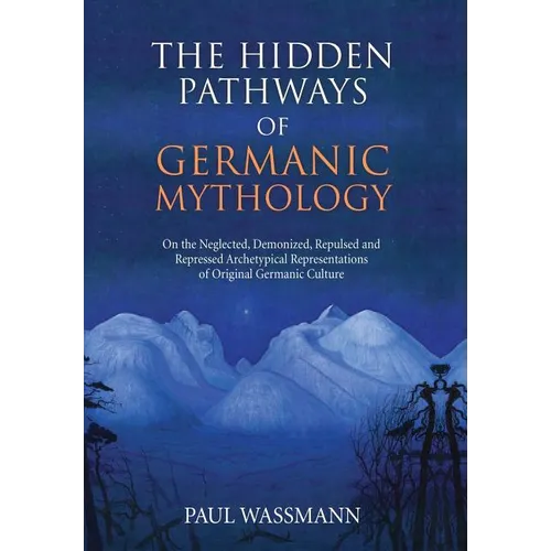 The Hidden Pathways of Germanic Mythology: On the Neglected, Demonized, Repulsed and Repressed Archetypical Representations of Original Germanic Cultu