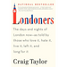 Londoners: The Days and Nights of London Now--As Told by Those Who Love It, Hate It, Live It, Left It, and Long for It