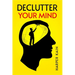 Declutter Your Mind: Organize Your Mind to Lead a Professional Life of Success (2023 Guide for Beginners)