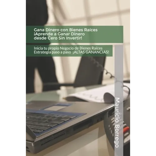 Gana Dinero con Bienes Raíces. Aprende a Ganar Dinero desde Cero Sin Invertir: Inicia tu propio Negocio de Bienes Raíces Rentable con Altas Ganancias