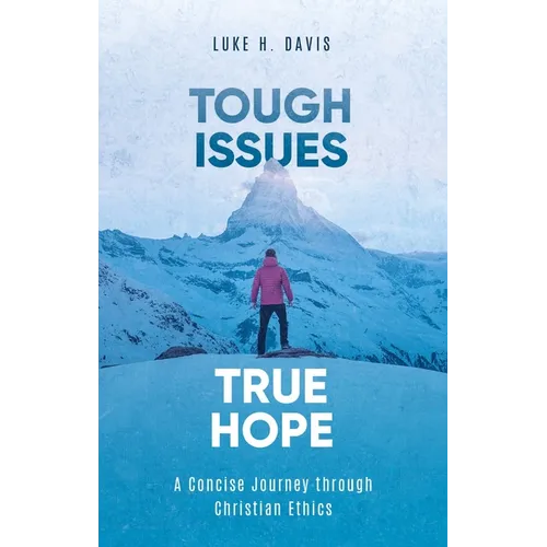 Tough Issues, True Hope: A Concise Journey Through Christian Ethics