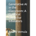 Generative AI in the Classroom: A Practical Guide for Educators