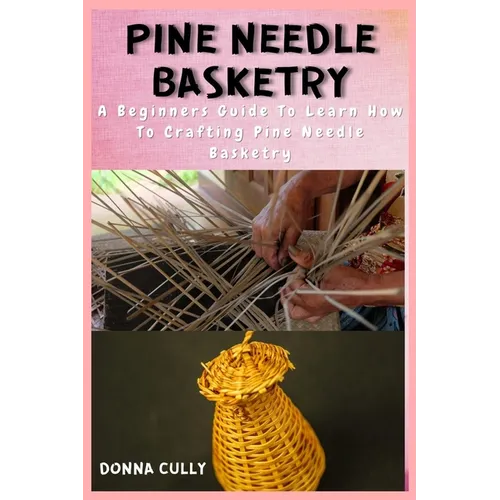 Pine Needle Basketry: A Beginners Guide To Learn How To Crafting Pine Needle Basketry