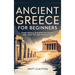 Ancient Greece for Beginners: Greek History Simplified for People Who Slept Through History Class