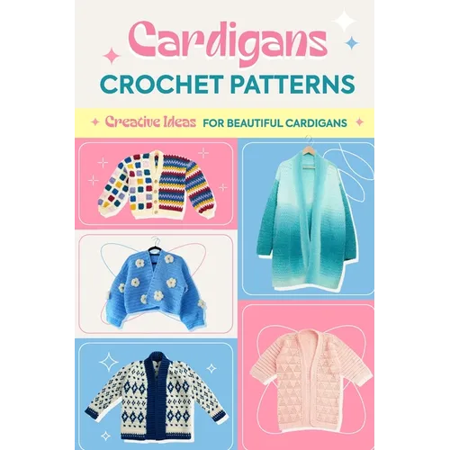 Cardigans Crochet Patterns: Creative Ideas To Beautiful Cardigans: Amigurumi Cardigans