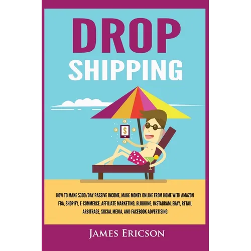 Dropshipping: How to Make $300/Day Passive Income, Make Money Online from Home with Amazon FBA, Shopify, E-Commerce, Affiliate Marke