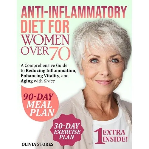Anti-Inflammatory Diet For Women Over 70: A Comprehensive Guide to Reducing Inflammation, Enhancing Vitality, and Aging with Grace