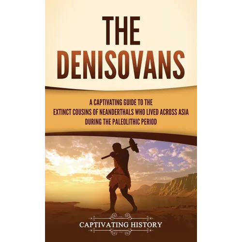 The Denisovans: A Captivating Guide to the Extinct Cousins of Neanderthals Who Lived Across Asia during the Paleolithic Period