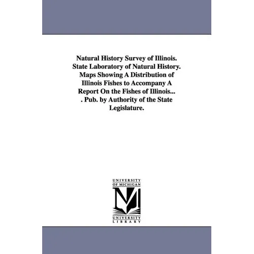 Natural History Survey of Illinois. State Laboratory of Natural History. Maps Showing a Distribution of Illinois Fishes to Accompany a Report on the F