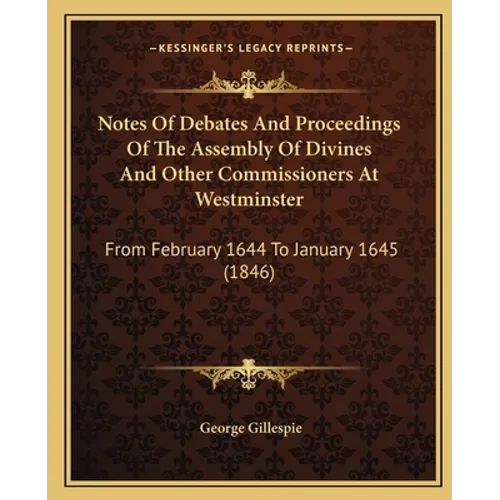 Notes Of Debates And Proceedings Of The Assembly Of Divines And Other Commissioners At Westminster: From February 1644 To January 1645 (1846)