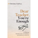 Dear Teacher, You're Enough: Finding the Needed Grace, Compassion, and Patience to Carry On