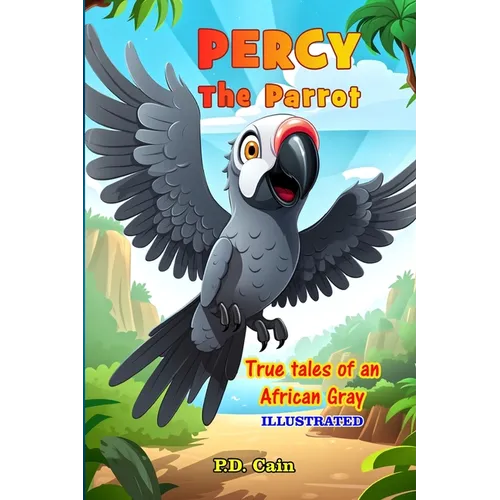 Percy the Parrot: True tales of an African Gray, Illustrated