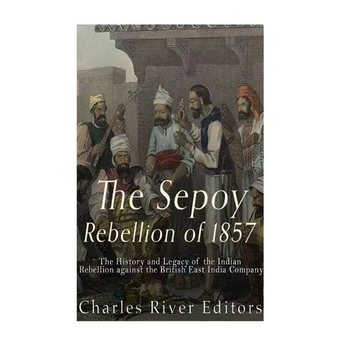 The Sepoy Rebellion of 1857: The History and Legacy of the Indian Rebellion against the British East India Company