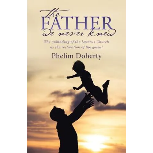 The Father we never knew: The unbinding of the Lazarus Church by the restoration of the gospel