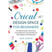 Cricut Dеsign Spacе for Beginners: The Ultimate Guide to Start Cricut, Cricut Explore Air 2, Tips and Tricks and Many Original Cricut Proj