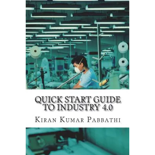 Quick Start Guide to Industry 4.0: One-stop reference guide for Industry 4.0