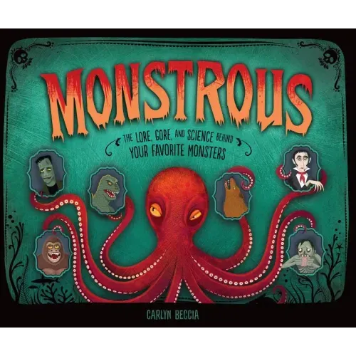Monstrous: The Lore, Gore, and Science Behind Your Favorite Monsters