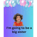 I'm Going To Be A Big Sister