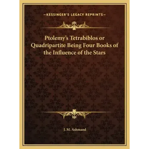 Ptolemy's Tetrabiblos or Quadripartite Being Four Books of the Influence of the Stars