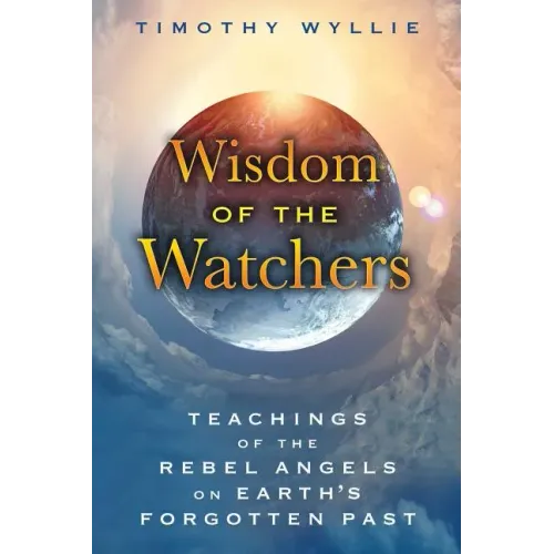 Wisdom of the Watchers: Teachings of the Rebel Angels on Earth's Forgotten Past