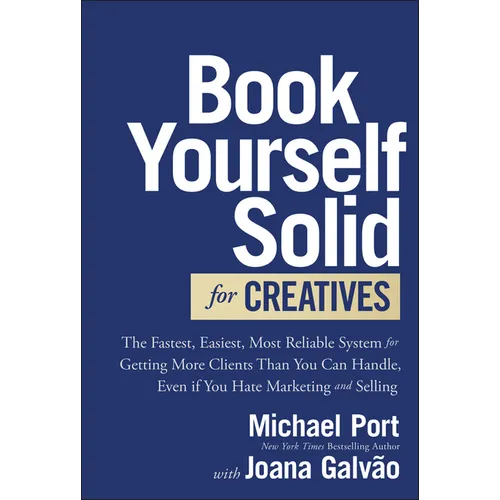 Book Yourself Solid for Creatives: The Fastest, Easiest, Most Reliable System for Getting More Clients Than You Can Handle, Even If You Hate Marketing