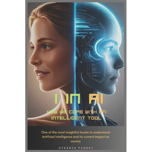 I in AI: How we cope with an intelligent tool: One of the most insightful books to understand Artificial Intelligence and its current impact on societ