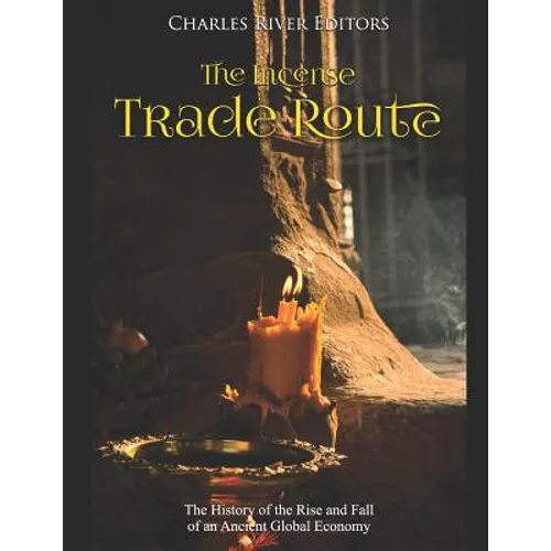 The Incense Trade Route: The History of the Rise and Fall of an Ancient Global Economy