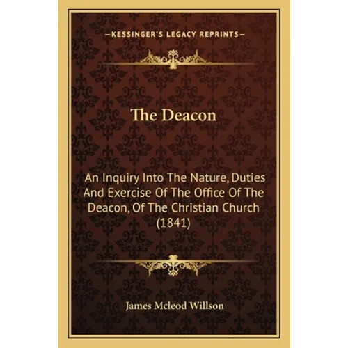 The Deacon: An Inquiry Into The Nature, Duties And Exercise Of The Office Of The Deacon, Of The Christian Church (1841)