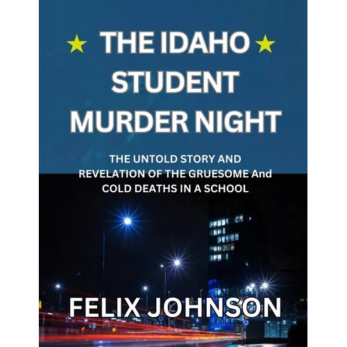 The Idaho Student Murder Night: The Untold Story and Revelation of the Gruesome and cold Deaths in a school - Paperback