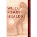 Wild Moon Healing: Harness the Energy of Lunar Cycles to Awaken Your Inner Truth