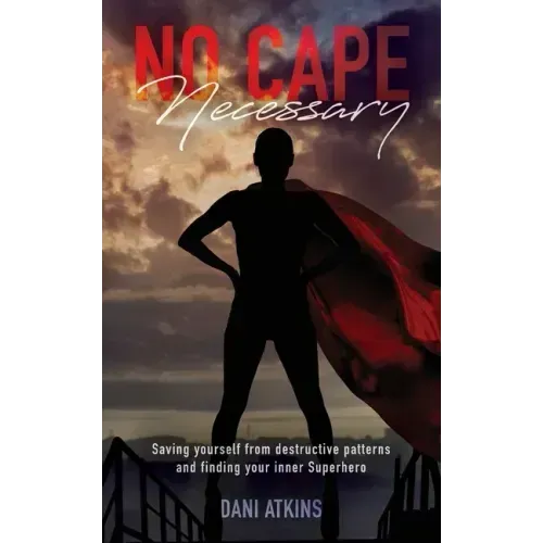 No Cape Necessary: Saving yourself from destructive patterns and finding your inner Superhero