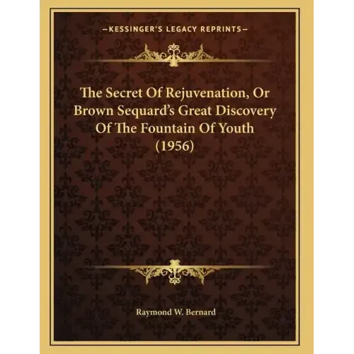 The Secret Of Rejuvenation, Or Brown Sequard's Great Discovery Of The Fountain Of Youth (1956)