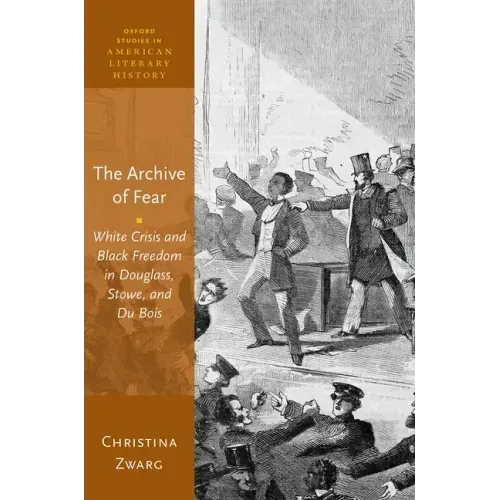 The Archive of Fear: White Crisis and Black Freedom in Douglass, Stowe, and Du Bois