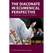 The Diaconate in Ecumenical Perspective: Ecclesiology, Liturgy and Practice
