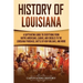 History of Louisiana: A Captivating Guide to Everything from Native Americans, Cajuns, and Creoles to the Louisiana Purchase, Battle of New