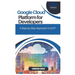 Google Cloud Platform for Developers: A Step-by-Step Approach to GCP
